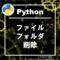 【python】ファイル・フォルダの削除方法