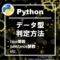 【Python】オブジェクトのデータ型の確認方法【type関数、isinstance関数】