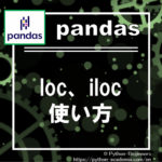 【pandas】loc、ilocの使い方、違いについて